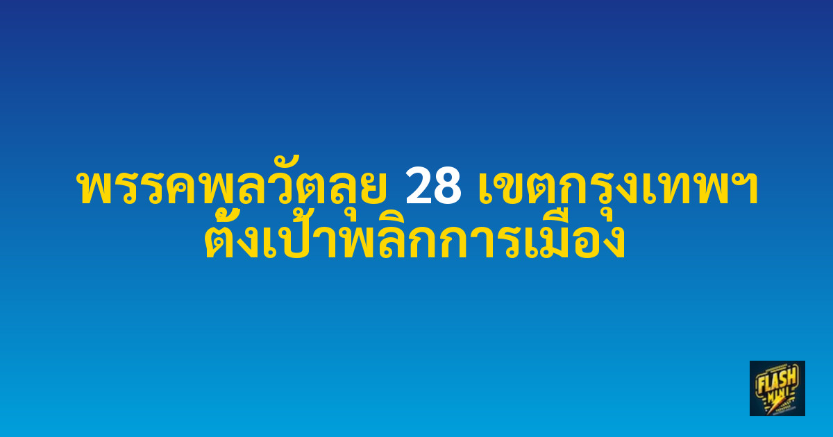 พรรคพลวัตลุย 28 เขตกรุงเทพฯ ตั้งเป้าพลิกการเมือง