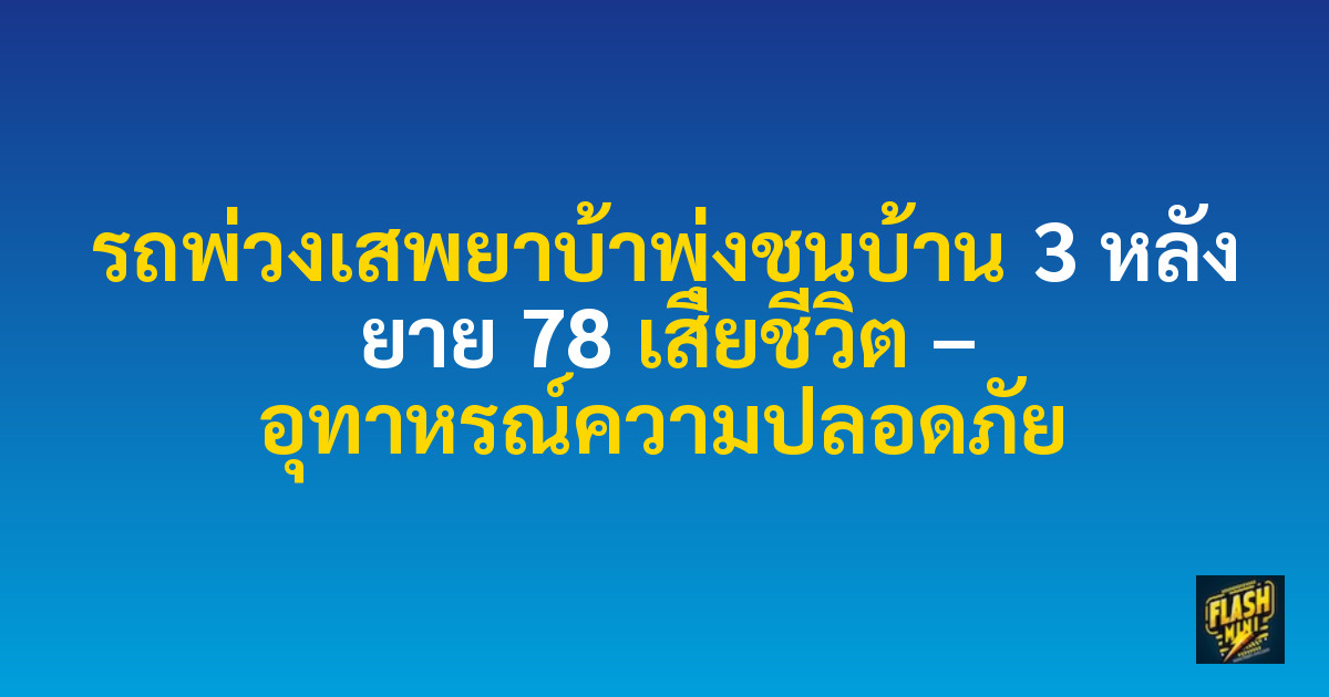 รถพ่วงเสพยาบ้าพุ่งชนบ้าน 3 หลัง ยาย 78 เสียชีวิต – อุทาหรณ์ความปลอดภัย