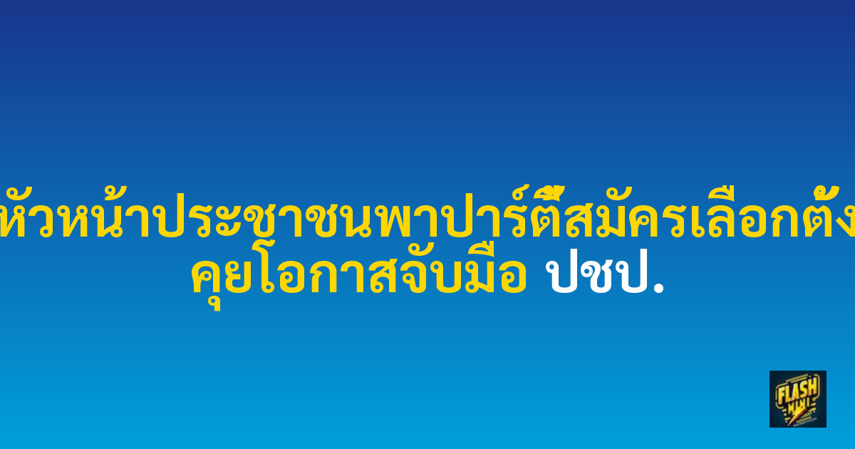 หัวหน้าประชาชนพาปาร์ตี้สมัครเลือกตั้ง คุยโอกาสจับมือ ปชป.