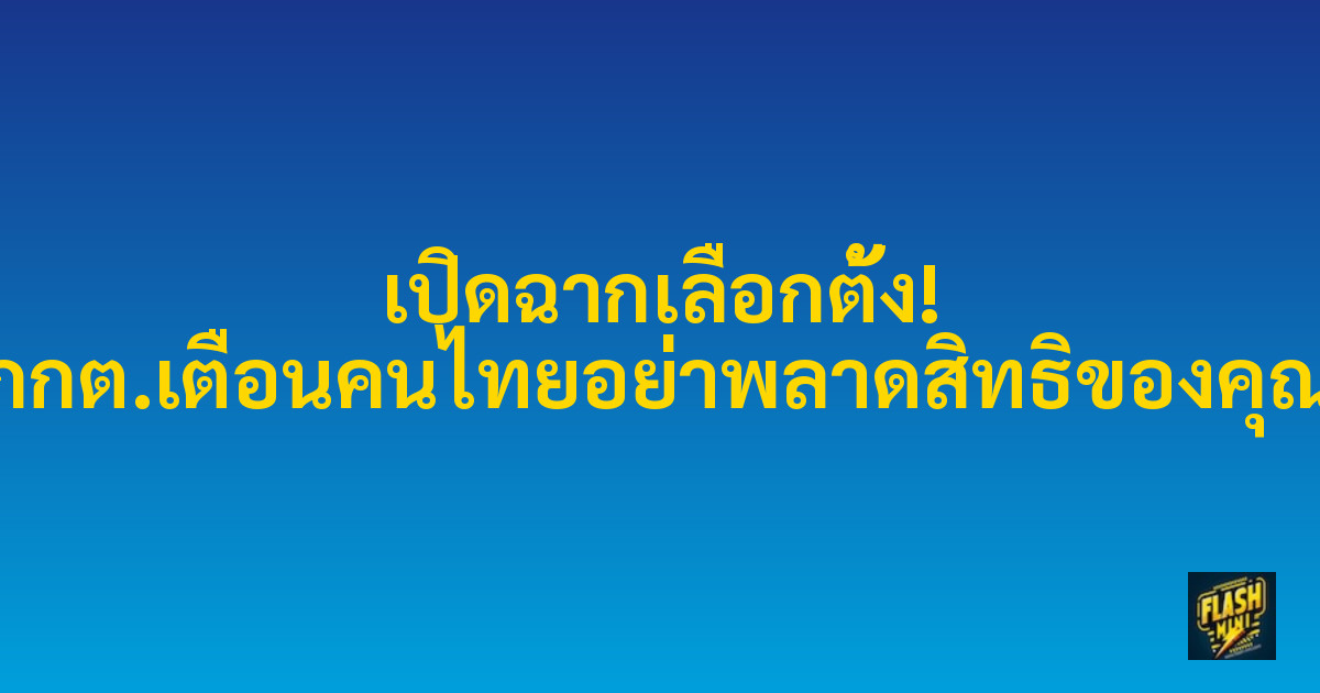 เปิดฉากเลือกตั้ง! กกต.เตือนคนไทยอย่าพลาดสิทธิของคุณ