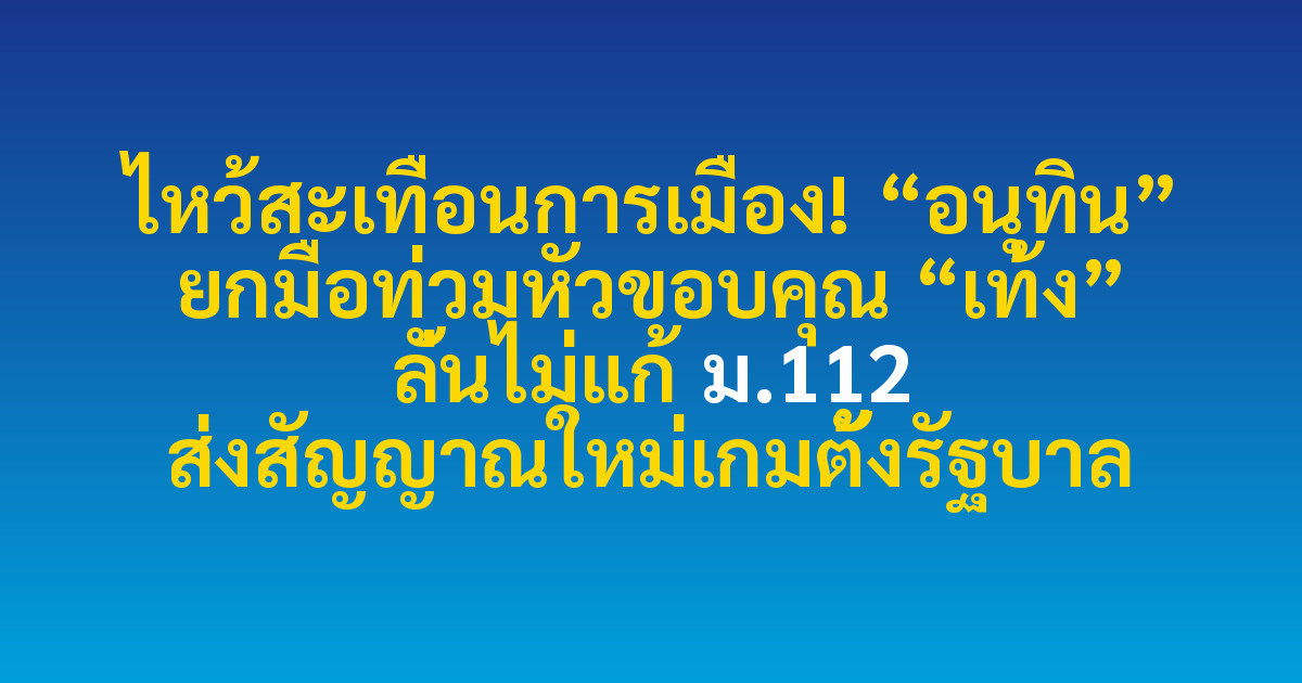 ไหว้สะเทือนการเมือง! “อนุทิน” ยกมือท่วมหัวขอบคุณ “เท้ง” ลั่นไม่แก้ ม.112 ส่งสัญญาณใหม่เกมตั้งรัฐบาล