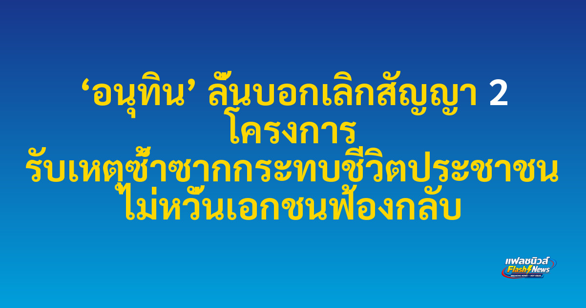 ‘อนุทิน’ ลั่นบอกเลิกสัญญา 2 โครงการ รับเหตุซ้ำซากกระทบชีวิตประชาชน ไม่หวั่นเอกชนฟ้องกลับ
