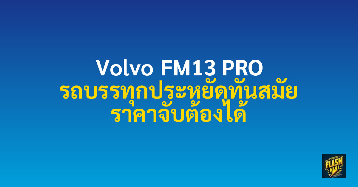Volvo FM13 PRO รถบรรทุกประหยัดทันสมัย ราคาจับต้องได้