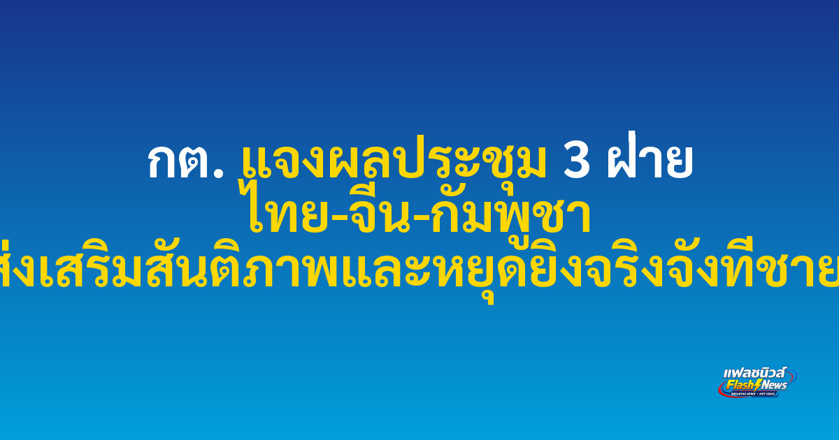 กต. แจงผลประชุม 3 ฝ่าย ไทย-จีน-กัมพูชา เน้นส่งเสริมสันติภาพและหยุดยิงจริงจังที่ชายแดน