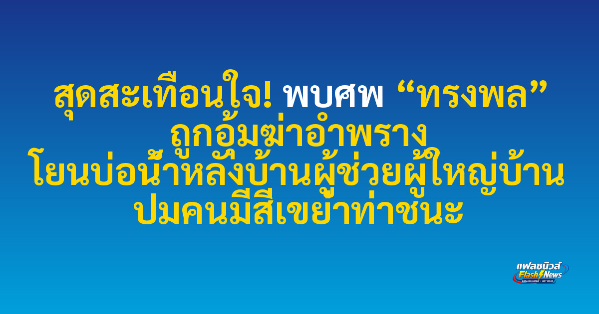 สุดสะเทือนใจ! พบศพ “ทรงพล” ถูกอุ้มฆ่าอำพราง โยนบ่อน้ำหลังบ้านผู้ช่วยผู้ใหญ่บ้าน ปมคนมีสีเขย่าท่าชนะ