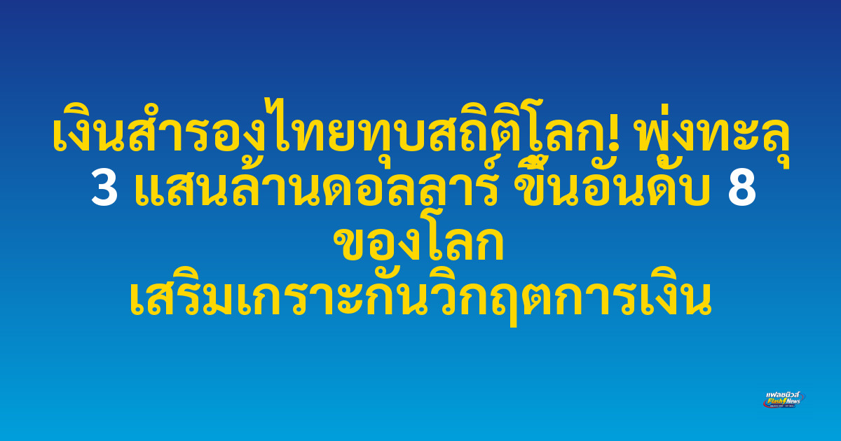 เงินสำรองไทยทุบสถิติโลก! พุ่งทะลุ 3 แสนล้านดอลลาร์ ขึ้นอันดับ 8 ของโลก เสริมเกราะกันวิกฤตการเงิน