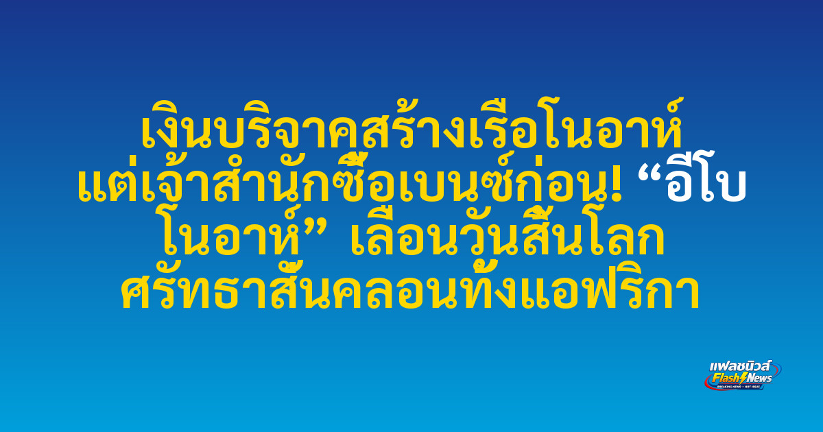 เงินบริจาคสร้างเรือโนอาห์ แต่เจ้าสำนักซื้อเบนซ์ก่อน! “อีโบ โนอาห์” เลื่อนวันสิ้นโลก ศรัทธาสั่นคลอนทั้งแอฟริกา