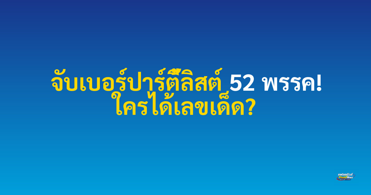 จับเบอร์ปาร์ตี้ลิสต์ 52 พรรค! ใครได้เลขเด็ด?