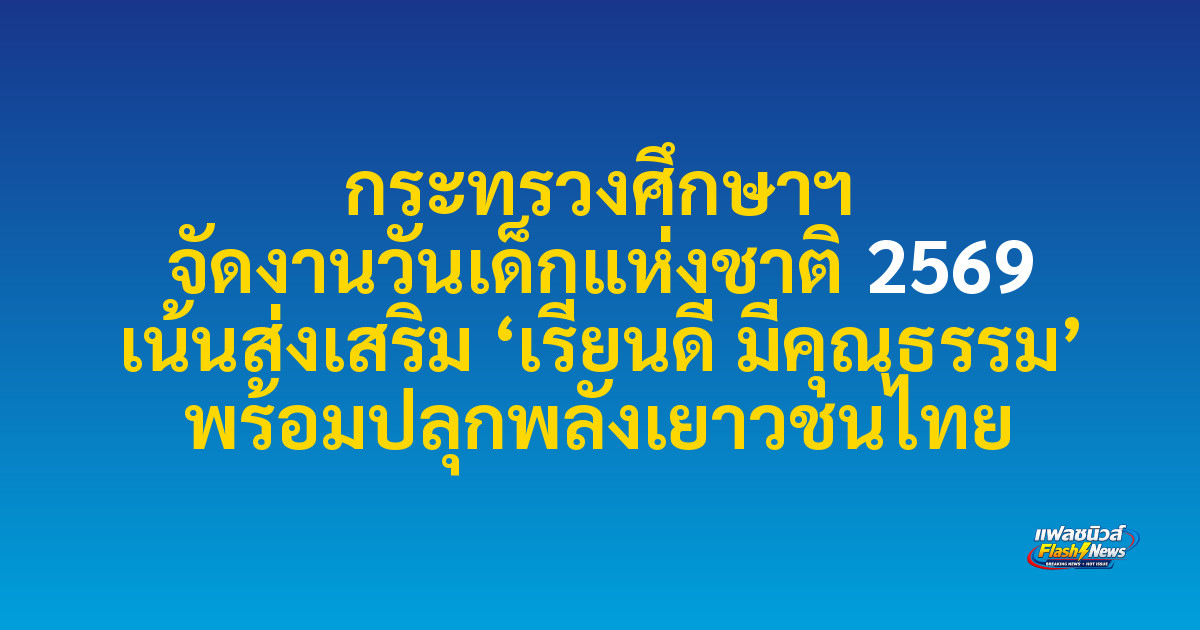 กระทรวงศึกษาฯ จัดงานวันเด็กแห่งชาติ 2569 เน้นส่งเสริม ‘เรียนดี มีคุณธรรม’ พร้อมปลุกพลังเยาวชนไทย