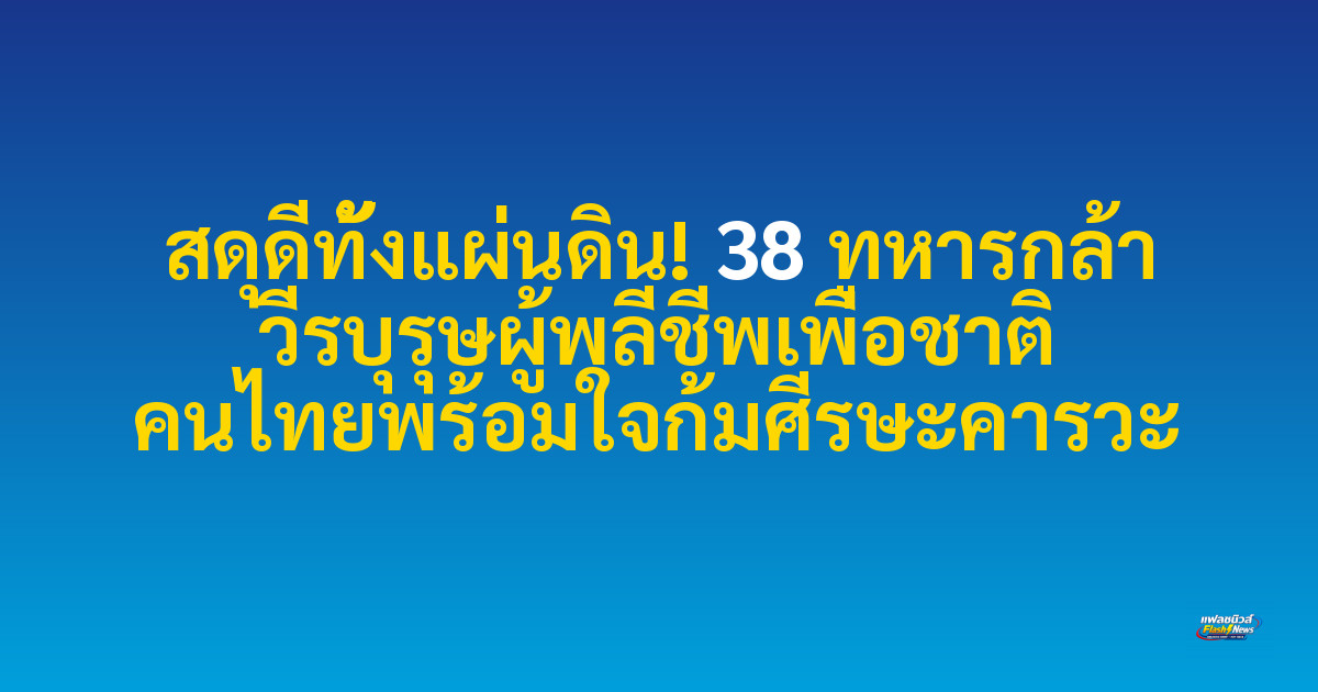 สดุดีทั้งแผ่นดิน! 38 ทหารกล้า วีรบุรุษผู้พลีชีพเพื่อชาติ คนไทยพร้อมใจก้มศีรษะคารวะ