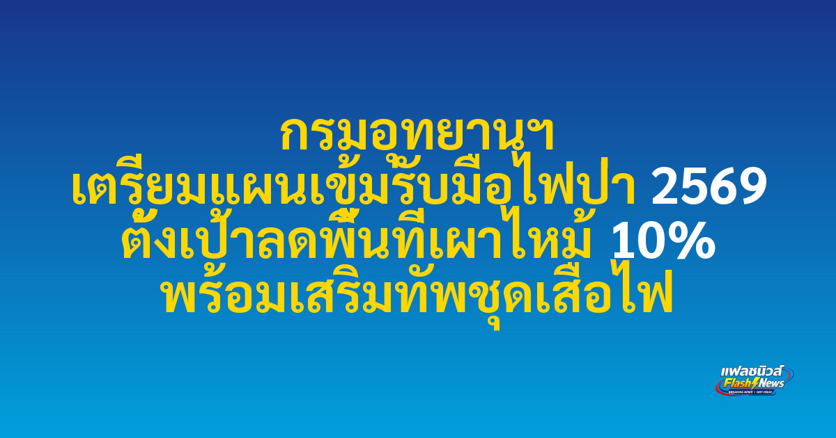 กรมอุทยานฯ เตรียมแผนเข้มรับมือไฟป่า 2569 ตั้งเป้าลดพื้นที่เผาไหม้ 10% พร้อมเสริมทัพชุดเสือไฟ