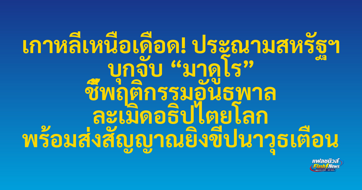เกาหลีเหนือเดือด! ประณามสหรัฐฯ บุกจับ “มาดูโร” ชี้พฤติกรรมอันธพาล ละเมิดอธิปไตยโลก พร้อมส่งสัญญาณยิงขีปนาวุธเตือน