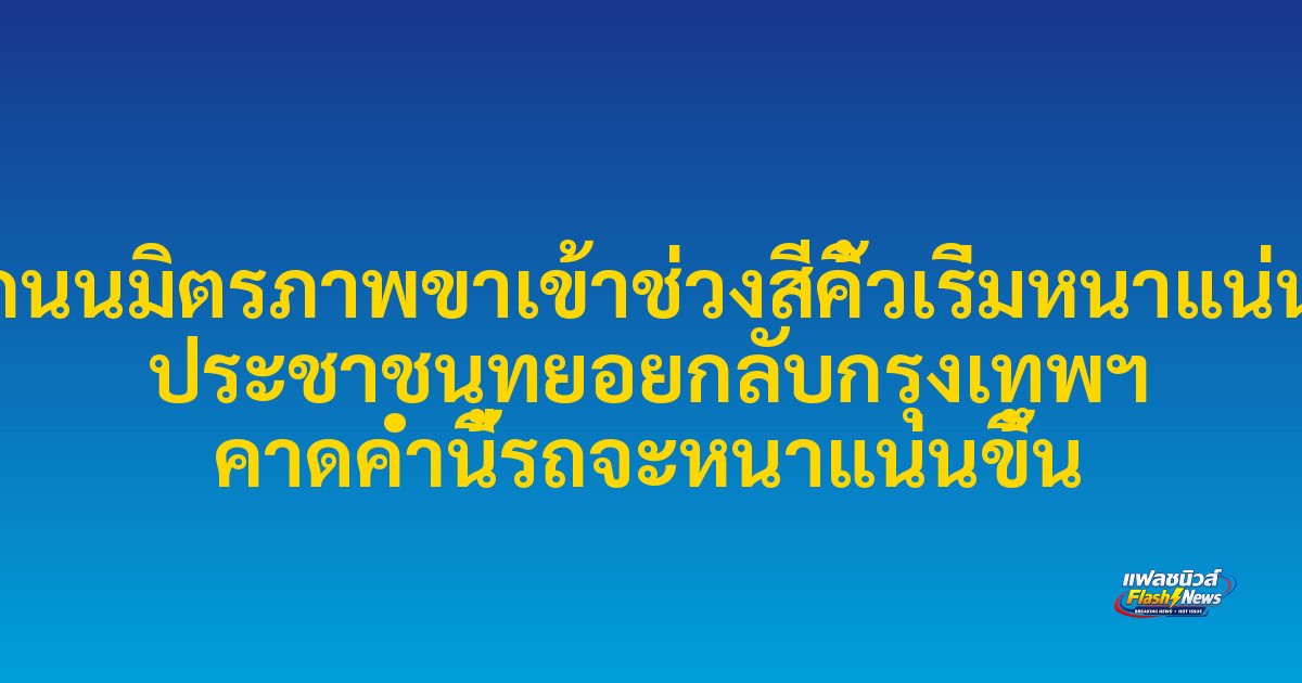 ถนนมิตรภาพขาเข้าช่วงสีคิ้วเริ่มหนาแน่น ประชาชนทยอยกลับกรุงเทพฯ คาดค่ำนี้รถจะหนาแน่นขึ้น