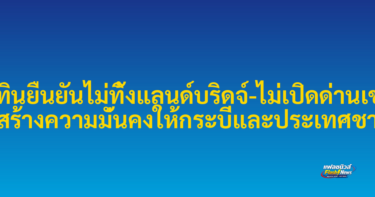 อนุทินยืนยันไม่ทิ้งแลนด์บริดจ์-ไม่เปิดด่านเขมร ชี้สร้างความมั่นคงให้กระบี่และประเทศชาติ