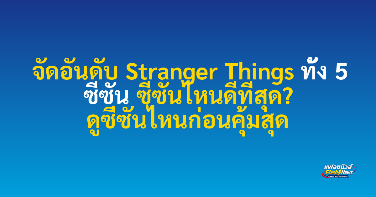 จัดอันดับ Stranger Things ทั้ง 5 ซีซัน ซีซันไหนดีที่สุด? ดูซีซันไหนก่อนคุ้มสุด