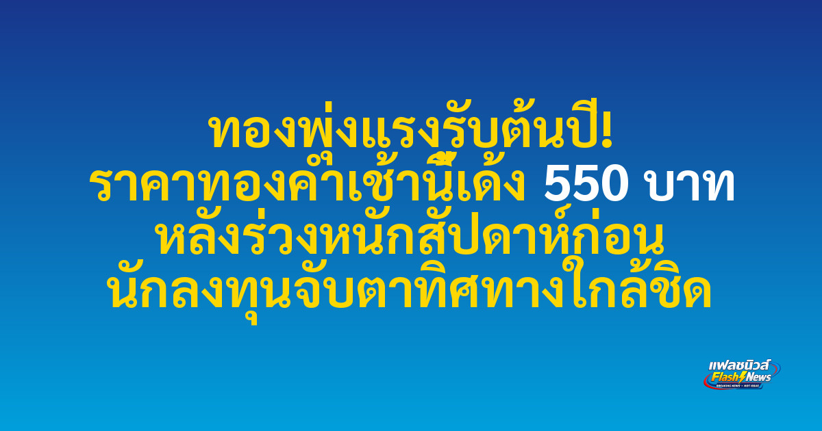 ทองพุ่งแรงรับต้นปี! ราคาทองคำเช้านี้เด้ง 550 บาท หลังร่วงหนักสัปดาห์ก่อน นักลงทุนจับตาทิศทางใกล้ชิด