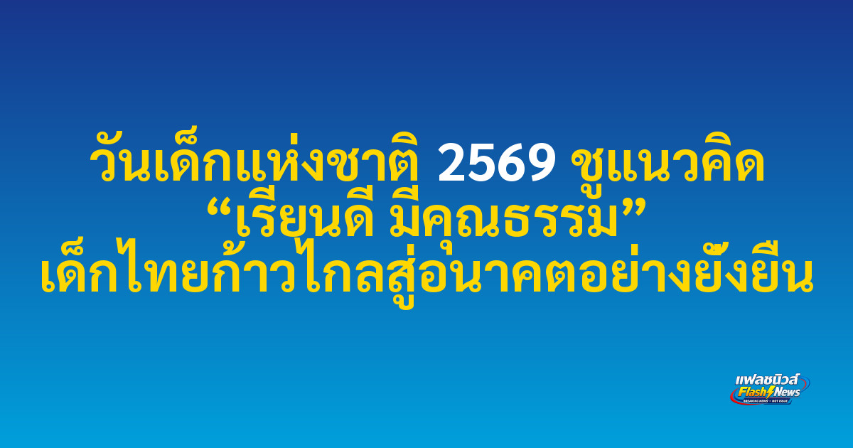 วันเด็กแห่งชาติ 2569 ชูแนวคิด “เรียนดี มีคุณธรรม” เด็กไทยก้าวไกลสู่อนาคตอย่างยั่งยืน