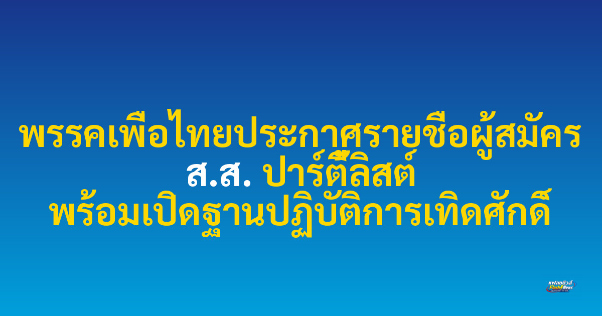 พรรคเพื่อไทยประกาศรายชื่อผู้สมัคร ส.ส. ปาร์ตี้ลิสต์ พร้อมเปิดฐานปฏิบัติการเทิดศักดิ์