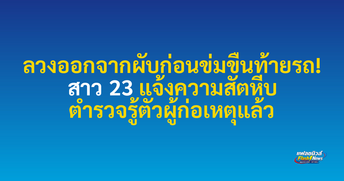 ลวงออกจากผับก่อนข่มขืนท้ายรถ! สาว 23 แจ้งความสัตหีบ ตำรวจรู้ตัวผู้ก่อเหตุแล้ว