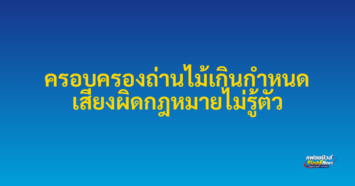 ครอบครองถ่านไม้เกินกำหนด เสี่ยงผิดกฎหมายไม่รู้ตัว