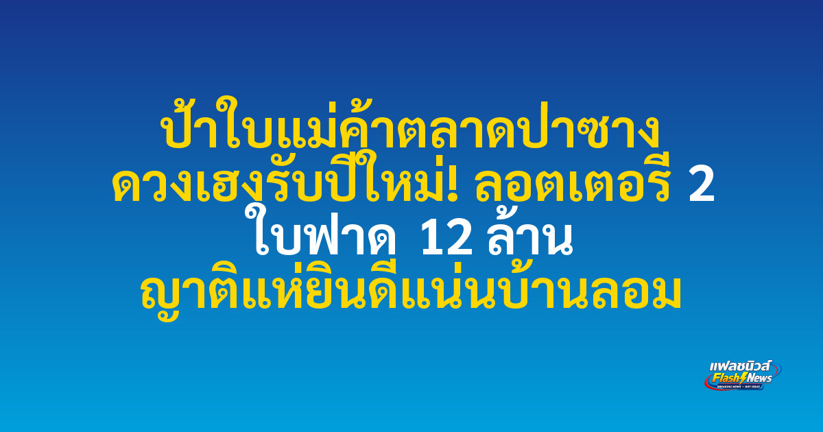 ป้าใบแม่ค้าตลาดป่าซาง ดวงเฮงรับปีใหม่! ลอตเตอรี่ 2 ใบฟาด 12 ล้าน ญาติแห่ยินดีแน่นบ้านลอม