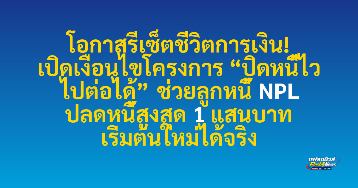 โอกาสรีเซ็ตชีวิตการเงิน! เปิดเงื่อนไขโครงการ “ปิดหนี้ไว ไปต่อได้” ช่วยลูกหนี้ NPL ปลดหนี้สูงสุด 1 แสนบาท เริ่มต้นใหม่ได้จริง
