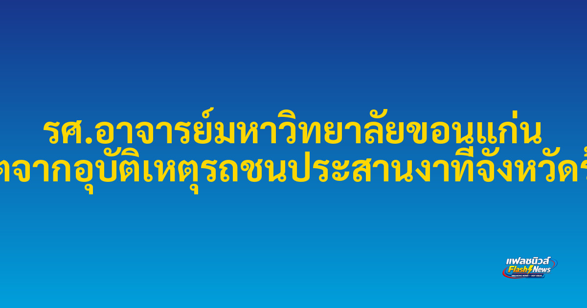 รศ.อาจารย์มหาวิทยาลัยขอนแก่น เสียชีวิตจากอุบัติเหตุรถชนประสานงาที่จังหวัดร้อยเอ็ด