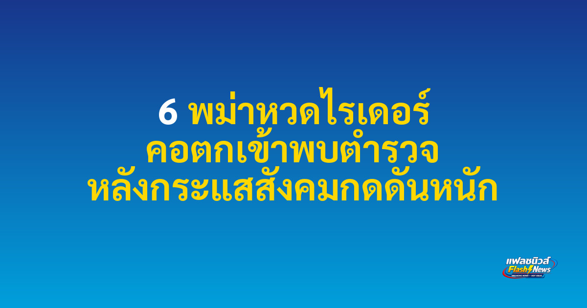 6 พม่าหวดไรเดอร์ คอตกเข้าพบตำรวจ หลังกระแสสังคมกดดันหนัก