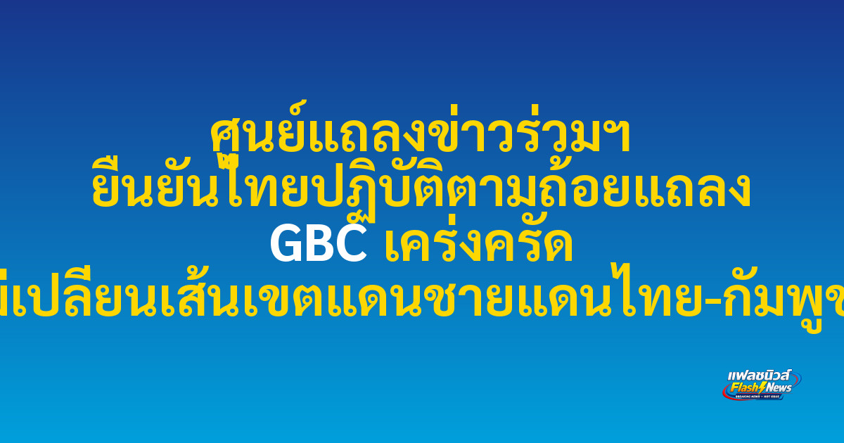 ศูนย์แถลงข่าวร่วมฯ ยืนยันไทยปฏิบัติตามถ้อยแถลง GBC เคร่งครัด ไม่เปลี่ยนเส้นเขตแดนชายแดนไทย-กัมพูชา
