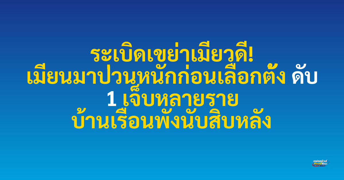 ระเบิดเขย่าเมียวดี! เมียนมาป่วนหนักก่อนเลือกตั้ง ดับ 1 เจ็บหลายราย บ้านเรือนพังนับสิบหลัง
