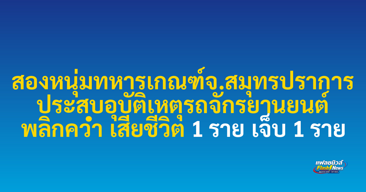 สองหนุ่มทหารเกณฑ์จ.สมุทรปราการ ประสบอุบัติเหตุรถจักรยานยนต์ พลิกคว่ำ เสียชีวิต 1 ราย เจ็บ 1 ราย