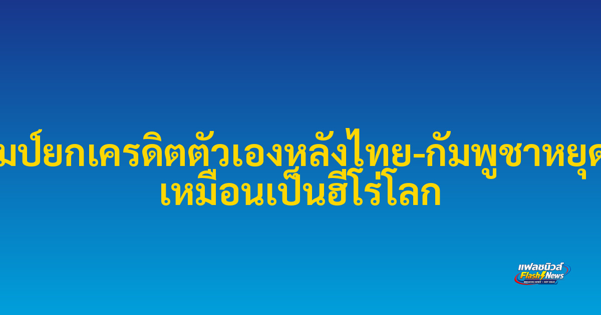 ทรัมป์ยกเครดิตตัวเองหลังไทย-กัมพูชาหยุดยิง เหมือนเป็นฮีโร่โลก