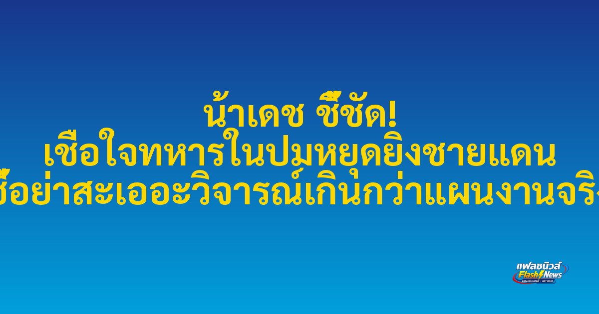 น้าเดช ชี้ชัด! เชื่อใจทหารในปมหยุดยิงชายแดน ชี้อย่าสะเออะวิจารณ์เกินกว่าแผนงานจริง