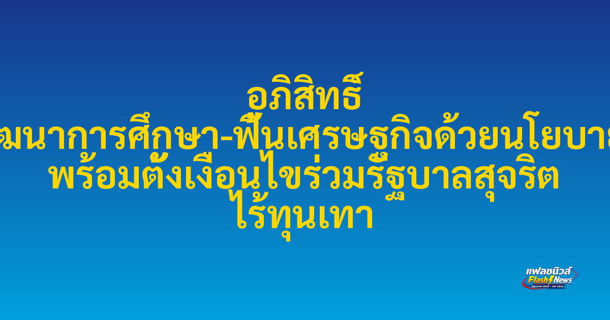 อภิสิทธิ์ ยืนยันเดินหน้าพัฒนาการศึกษา-ฟื้นเศรษฐกิจด้วยนโยบายบุฟเฟต์เรียนฟรี พร้อมตั้งเงื่อนไขร่วมรัฐบาลสุจริต ไร้ทุนเทา