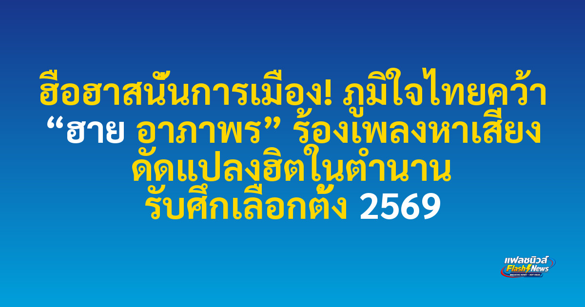 ฮือฮาสนั่นการเมือง! ภูมิใจไทยคว้า “ฮาย อาภาพร” ร้องเพลงหาเสียง ดัดแปลงฮิตในตำนาน รับศึกเลือกตั้ง 2569
