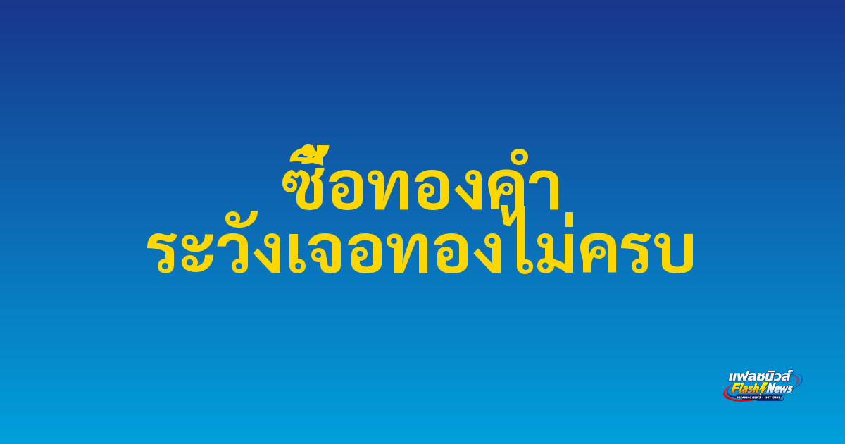 ซื้อทองคำ ระวังเจอทองไม่ครบ