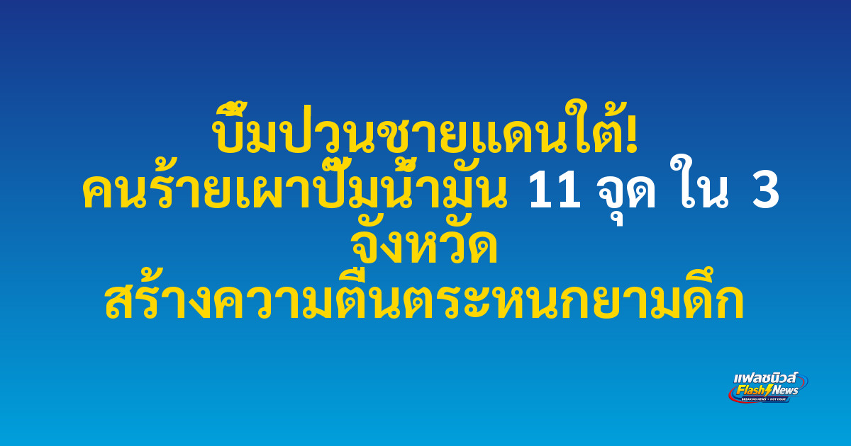 บึ้มป่วนชายแดนใต้! คนร้ายเผาปั๊มน้ำมัน 11 จุด ใน 3 จังหวัด สร้างความตื่นตระหนกยามดึก