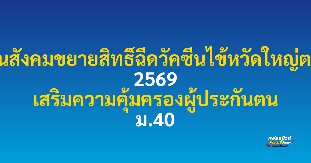 ประกันสังคมขยายสิทธิ์ฉีดวัคซีนไข้หวัดใหญ่ตลอดปี 2569 เสริมความคุ้มครองผู้ประกันตน ม.40