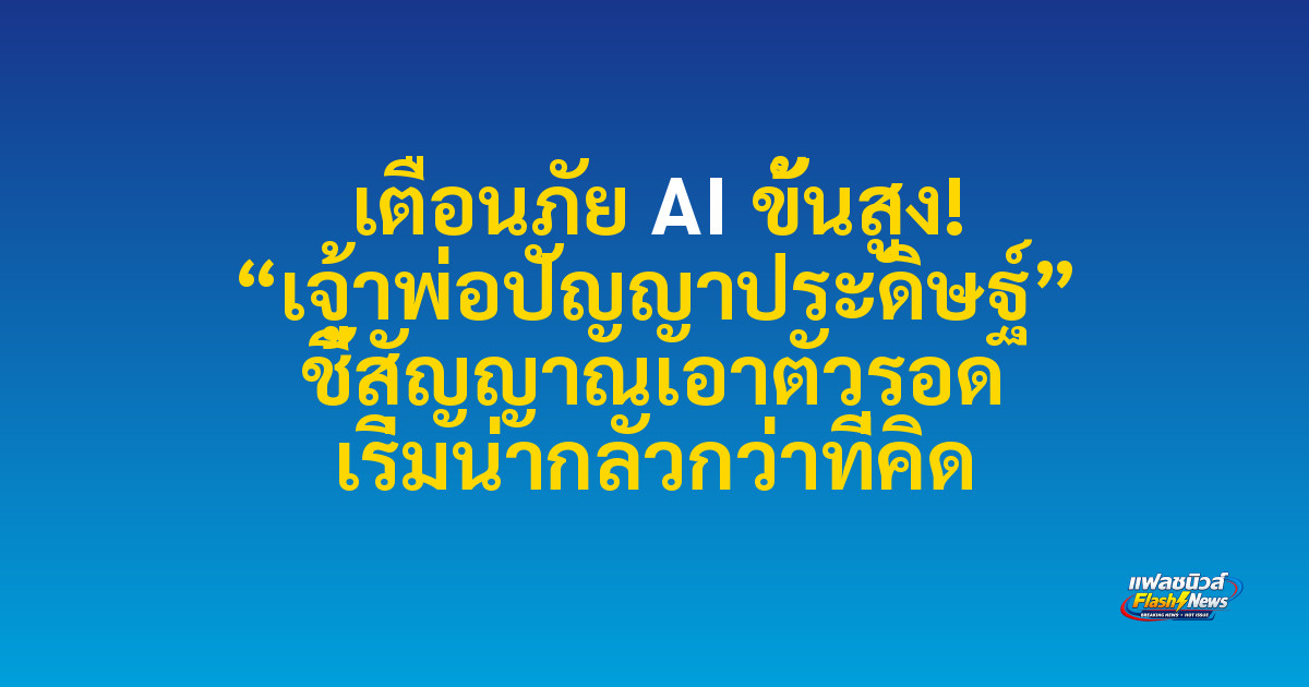 เตือนภัย AI ขั้นสูง! “เจ้าพ่อปัญญาประดิษฐ์” ชี้สัญญาณเอาตัวรอด เริ่มน่ากลัวกว่าที่คิด
