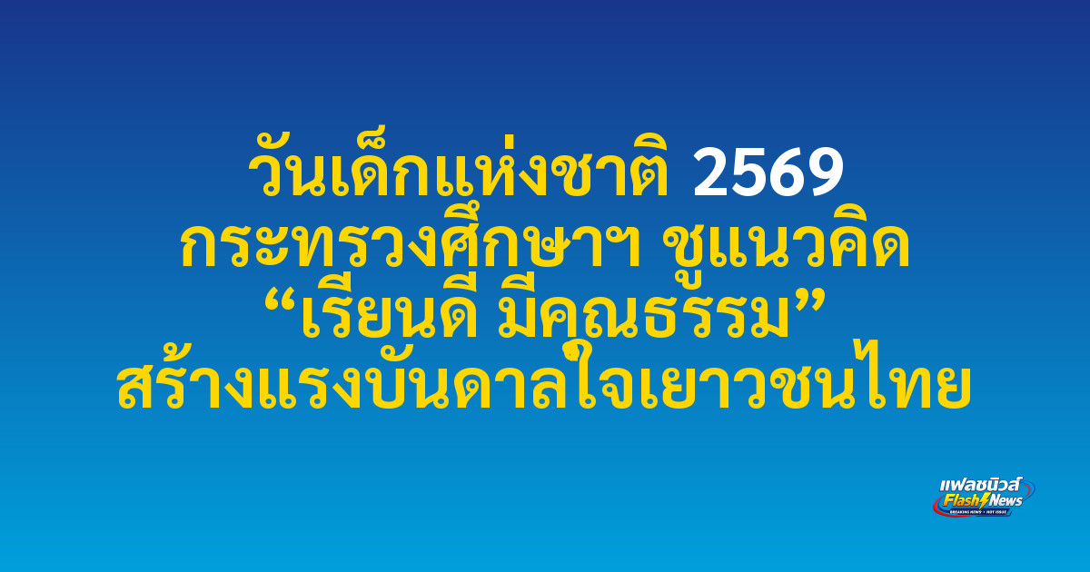 วันเด็กแห่งชาติ 2569 กระทรวงศึกษาฯ ชูแนวคิด “เรียนดี มีคุณธรรม” สร้างแรงบันดาลใจเยาวชนไทย