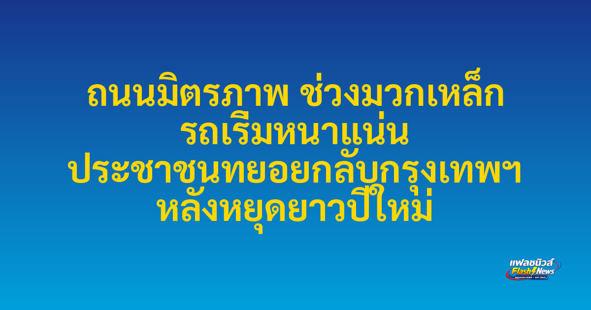 ถนนมิตรภาพ ช่วงมวกเหล็ก รถเริ่มหนาแน่น ประชาชนทยอยกลับกรุงเทพฯ หลังหยุดยาวปีใหม่
