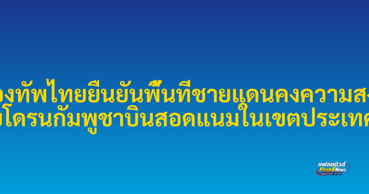 กองทัพไทยยืนยันพื้นที่ชายแดนคงความสงบ หลังพบโดรนกัมพูชาบินสอดแนมในเขตประเทศตัวเอง