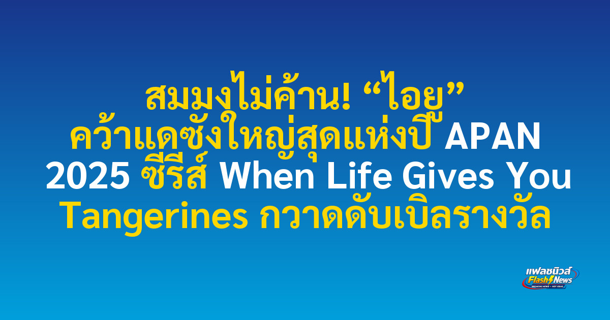สมมงไม่ค้าน! “ไอยู” คว้าแดซังใหญ่สุดแห่งปี APAN 2025 ซีรีส์ When Life Gives You Tangerines กวาดดับเบิลรางวัล