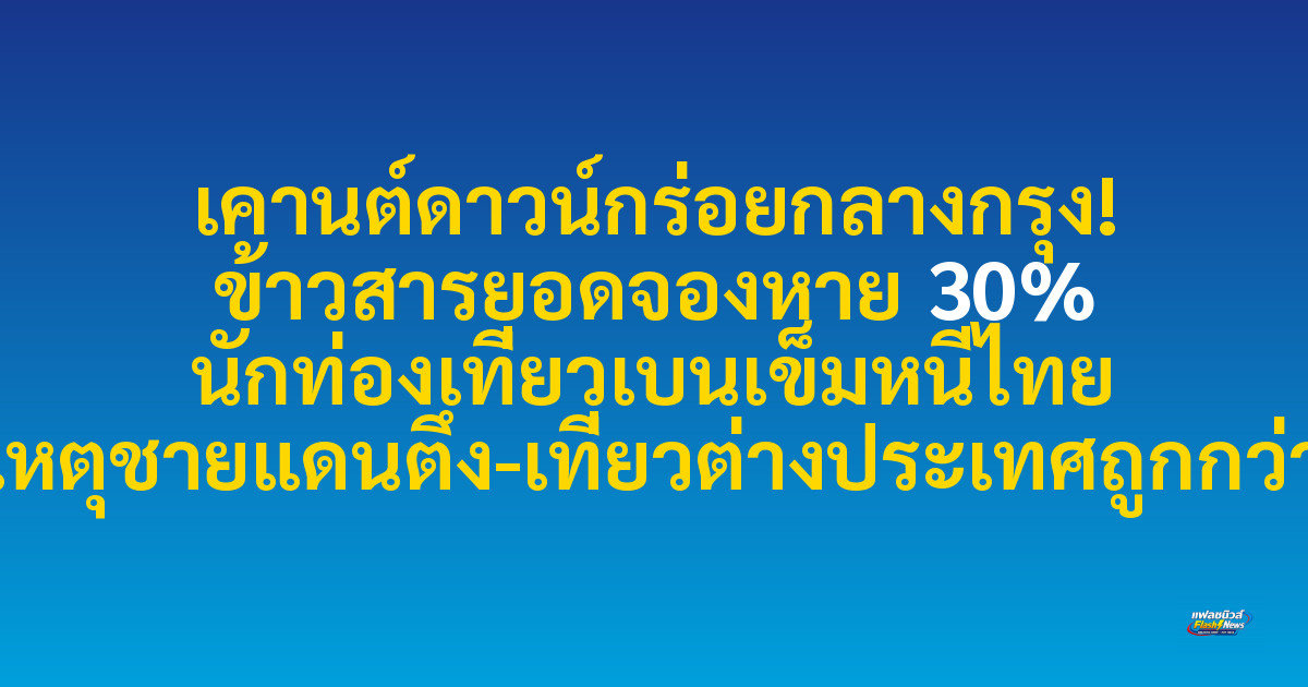 เคานต์ดาวน์กร่อยกลางกรุง! ข้าวสารยอดจองหาย 30% นักท่องเที่ยวเบนเข็มหนีไทย เหตุชายแดนตึง-เที่ยวต่างประเทศถูกกว่า