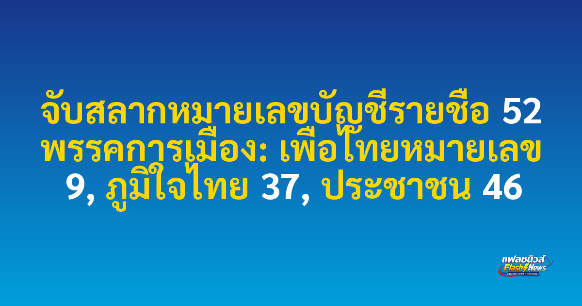 จับสลากหมายเลขบัญชีรายชื่อ 52 พรรคการเมือง: เพื่อไทยหมายเลข 9, ภูมิใจไทย 37, ประชาชน 46