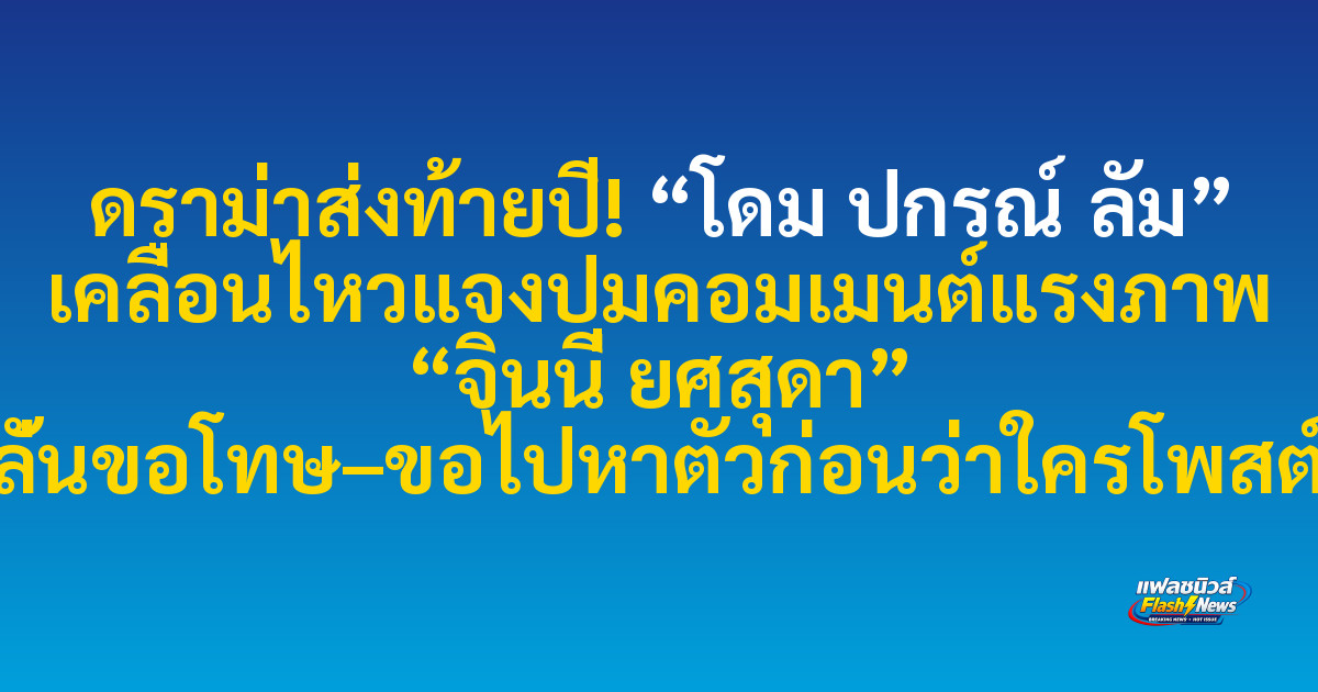 ดราม่าส่งท้ายปี! “โดม ปกรณ์ ลัม” เคลื่อนไหวแจงปมคอมเมนต์แรงภาพ “จินนี่ ยศสุดา” ลั่นขอโทษ–ขอไปหาตัวก่อนว่าใครโพสต์