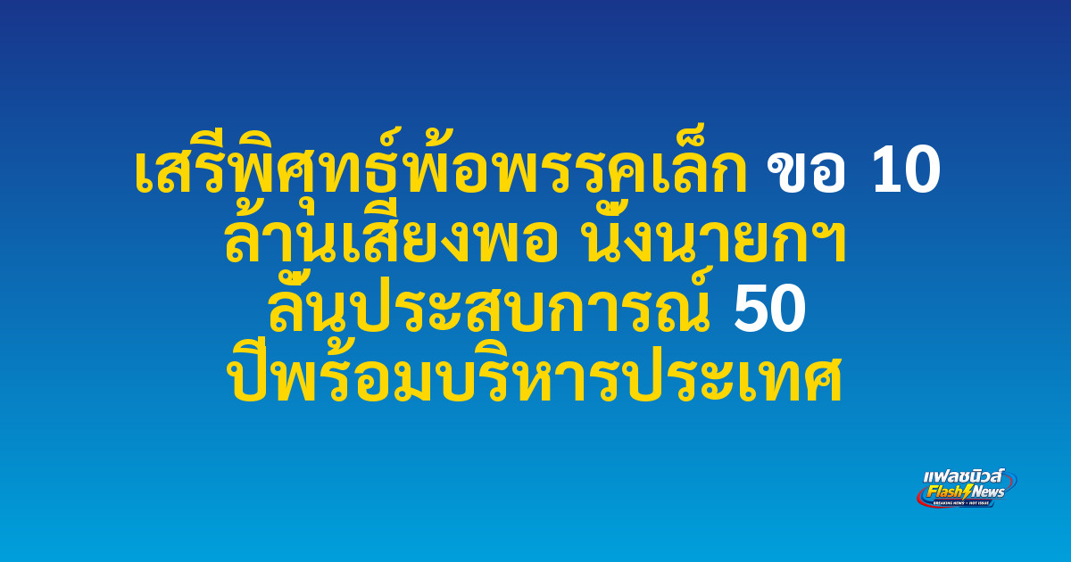 เสรีพิศุทธ์พ้อพรรคเล็ก ขอ 10 ล้านเสียงพอ นั่งนายกฯ ลั่นประสบการณ์ 50 ปีพร้อมบริหารประเทศ