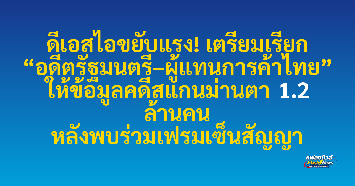 ดีเอสไอขยับแรง! เตรียมเรียก “อดีตรัฐมนตรี–ผู้แทนการค้าไทย” ให้ข้อมูลคดีสแกนม่านตา 1.2 ล้านคน หลังพบร่วมเฟรมเซ็นสัญญา