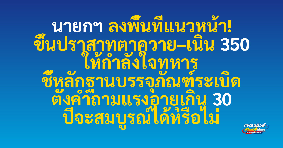 นายกฯ ลงพื้นที่แนวหน้า! ขึ้นปราสาทตาควาย–เนิน 350 ให้กำลังใจทหาร ชี้หลักฐานบรรจุภัณฑ์ระเบิด ตั้งคำถามแรงอายุเกิน 30 ปีจะสมบูรณ์ได้หรือไม่