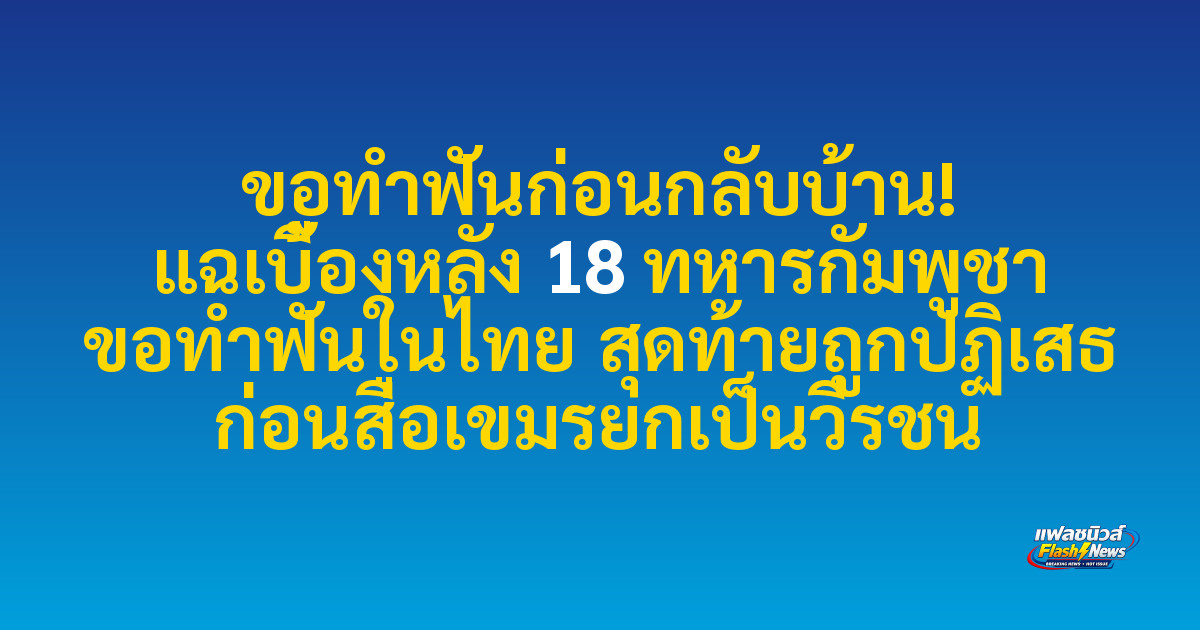 ขอทำฟันก่อนกลับบ้าน! แฉเบื้องหลัง 18 ทหารกัมพูชา ขอทำฟันในไทย สุดท้ายถูกปฏิเสธ ก่อนสื่อเขมรยกเป็นวีรชน